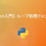 【Python入門】ループ処理(for, while)