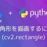 【Python・OpenCV】四角形を描画するには(cv2.rectangle)