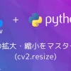 【Python・OpenCV】画像の拡大・縮小をマスターする(cv2.resize)