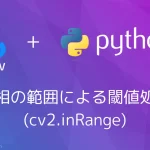 【Python・OpenCV】色相の範囲による閾値処理(cv2.inRange)