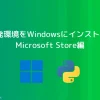 Python開発環境をWindowsにインストール（１） Microsoft Store編